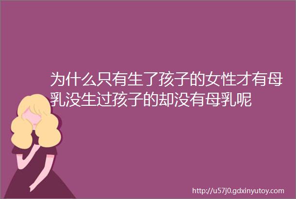 为什么只有生了孩子的女性才有母乳没生过孩子的却没有母乳呢