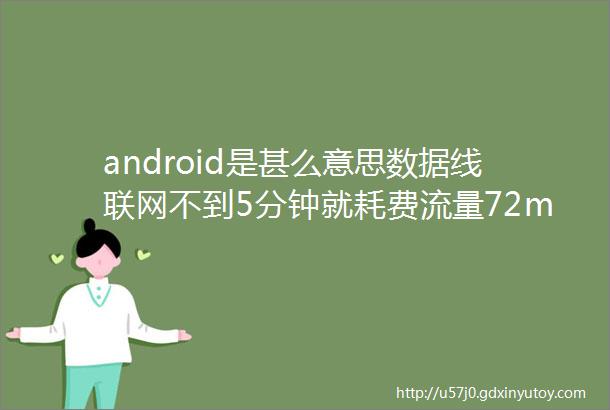 android是甚么意思数据线联网不到5分钟就耗费流量72m这是为何